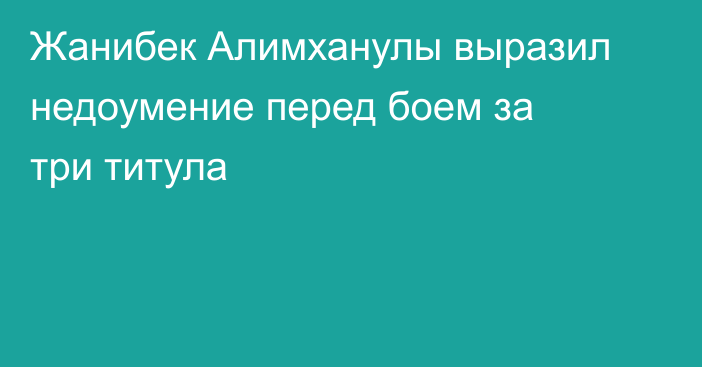 Жанибек Алимханулы выразил недоумение перед боем за три титула
