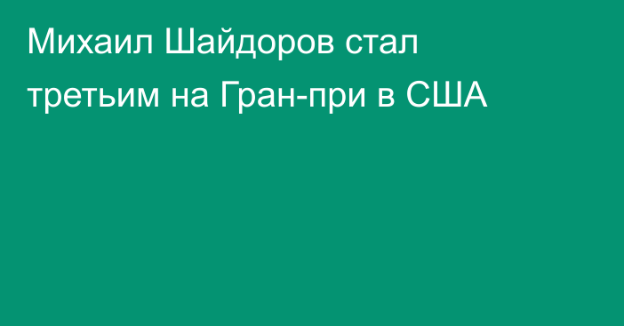 Михаил Шайдоров стал третьим на Гран-при в США