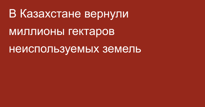 В Казахстане вернули миллионы гектаров неиспользуемых земель