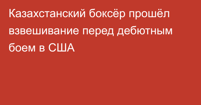 Казахстанский боксёр прошёл взвешивание перед дебютным боем в США