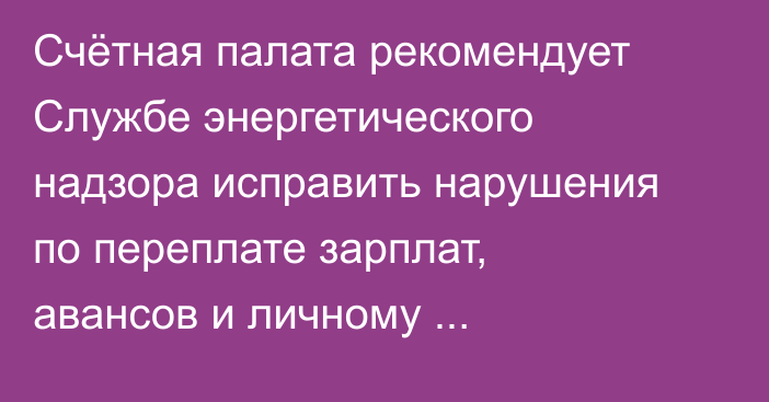 Счётная палата рекомендует Службе энергетического надзора исправить нарушения по переплате зарплат, авансов и личному использованию служебных авто