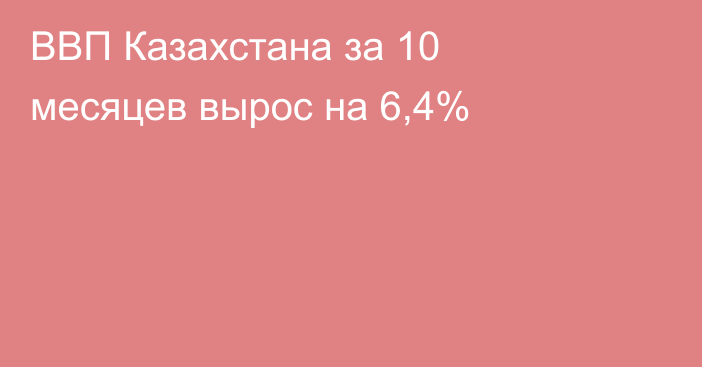 ВВП Казахстана за 10 месяцев вырос на 6,4%