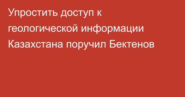Упростить доступ к геологической информации Казахстана поручил Бектенов