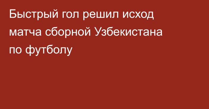 Быстрый гол решил исход матча сборной Узбекистана по футболу