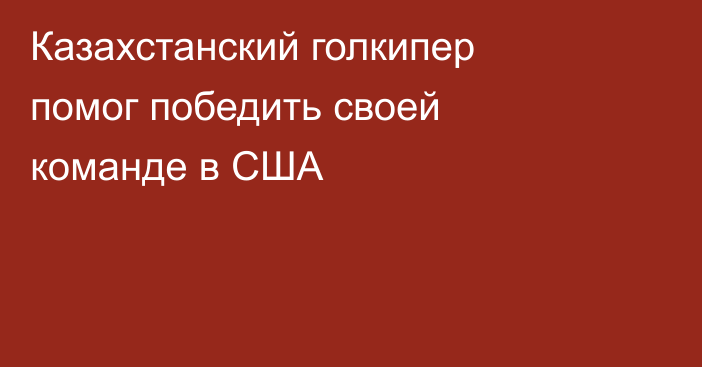 Казахстанский голкипер помог победить своей команде в США