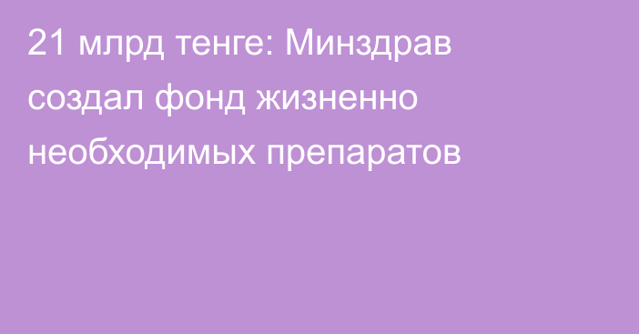 21 млрд тенге: Минздрав создал фонд жизненно необходимых препаратов