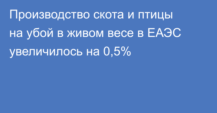 Производство скота и птицы на убой в живом весе в ЕАЭС увеличилось на 0,5%