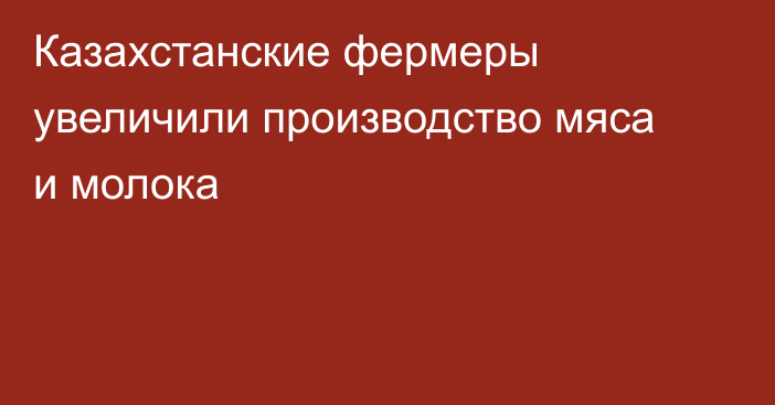 Казахстанские фермеры увеличили производство мяса и молока