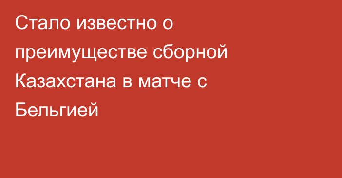 Стало известно о преимуществе сборной Казахстана в матче с Бельгией