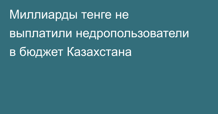 Миллиарды тенге не выплатили недропользователи в бюджет Казахстана