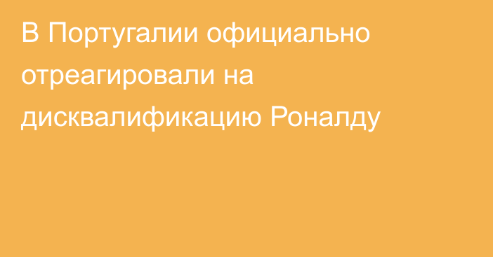 В Португалии официально отреагировали на дисквалификацию Роналду