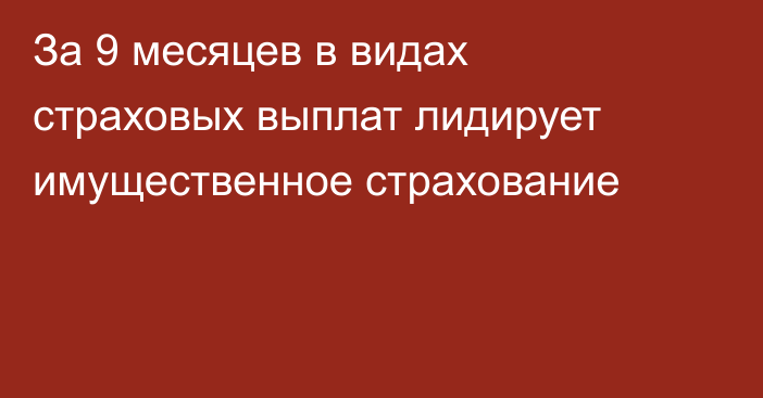 За 9 месяцев в видах страховых выплат лидирует имущественное страхование 