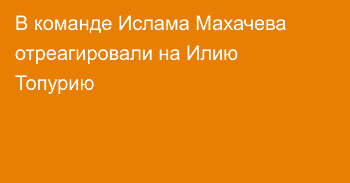 В команде Ислама Махачева отреагировали на Илию Топурию