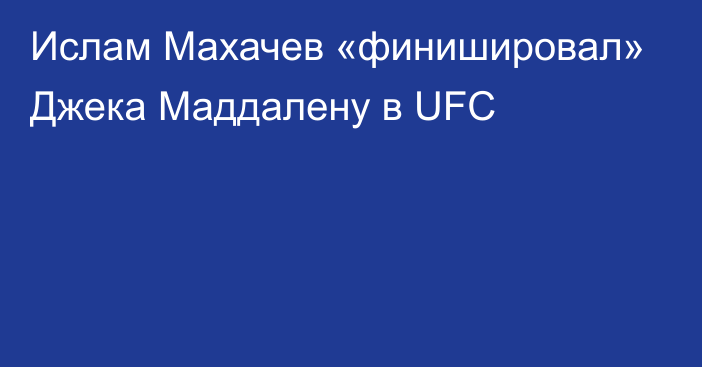 Ислам Махачев «финишировал» Джека Маддалену в UFC