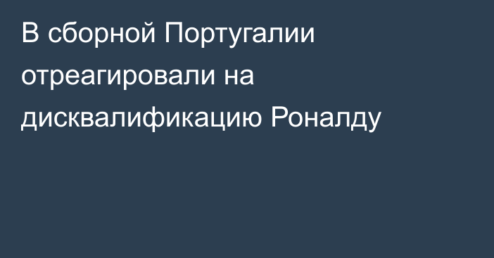 В сборной Португалии отреагировали на дисквалификацию Роналду