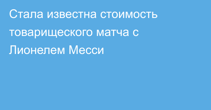 Стала известна стоимость товарищеского матча с Лионелем Месси