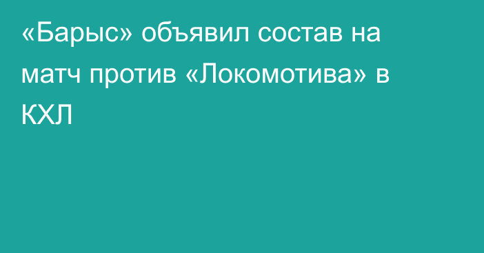 «Барыс» объявил состав на матч против «Локомотива» в КХЛ