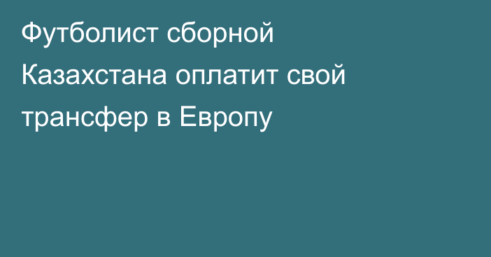 Футболист сборной Казахстана оплатит свой трансфер в Европу