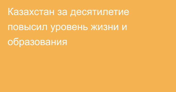 Казахстан за десятилетие повысил уровень жизни и образования