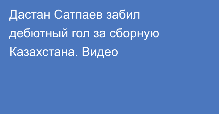 Дастан Сатпаев забил дебютный гол за сборную Казахстана. Видео