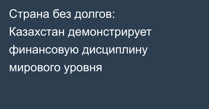 Страна без долгов: Казахстан демонстрирует финансовую дисциплину мирового уровня