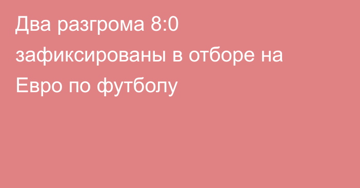 Два разгрома 8:0 зафиксированы в отборе на Евро по футболу