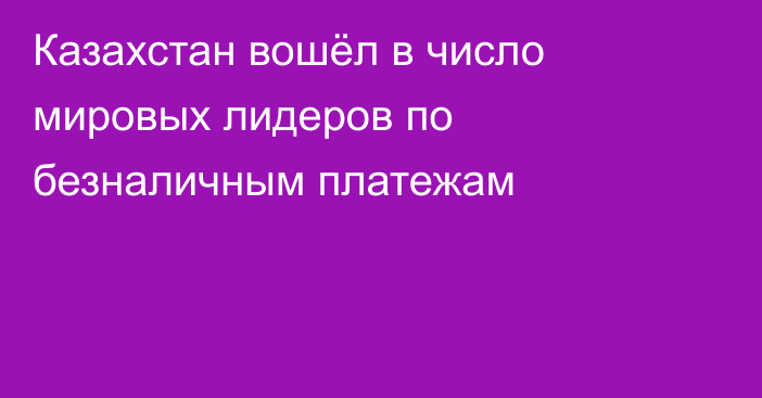Казахстан вошёл в число мировых лидеров по безналичным платежам