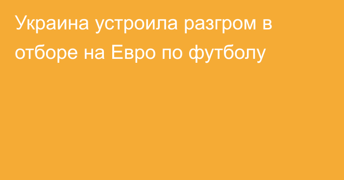 Украина устроила разгром в отборе на Евро по футболу