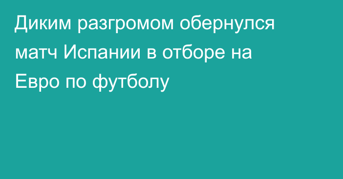 Диким разгромом обернулся матч Испании в отборе на Евро по футболу