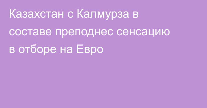 Казахстан с Калмурза в составе преподнес сенсацию в отборе на Евро