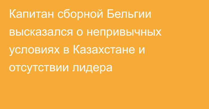 Капитан сборной Бельгии высказался о непривычных условиях в Казахстане и отсутствии лидера