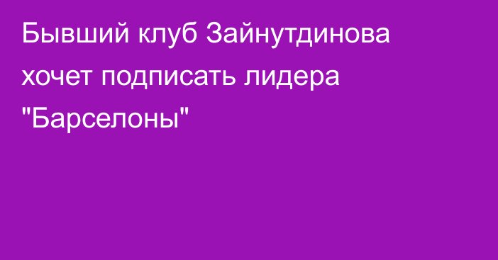 Бывший клуб Зайнутдинова хочет подписать лидера 