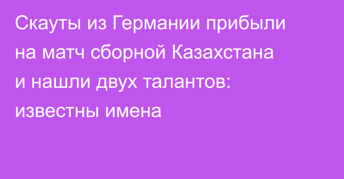 Скауты из Германии прибыли на матч сборной Казахстана и нашли двух талантов: известны имена