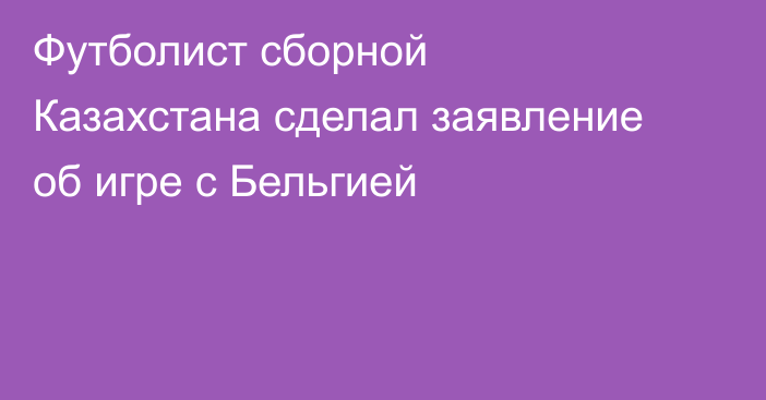 Футболист сборной Казахстана сделал заявление об игре с Бельгией