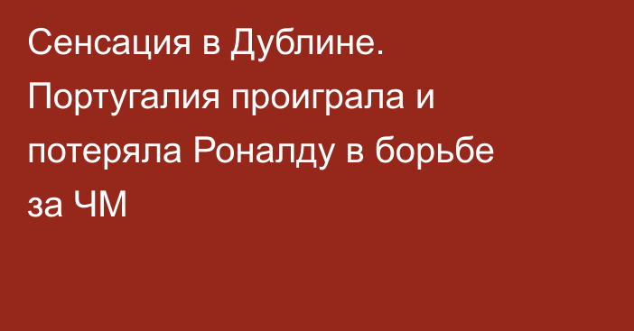 Сенсация в Дублине. Португалия проиграла и потеряла Роналду в борьбе за ЧМ