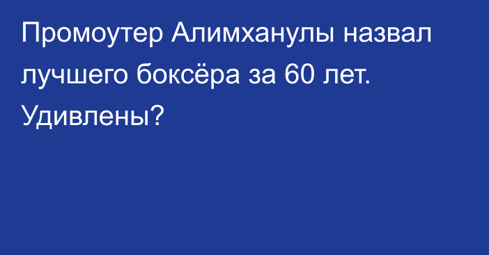 Промоутер Алимханулы назвал лучшего боксёра за 60 лет. Удивлены?
