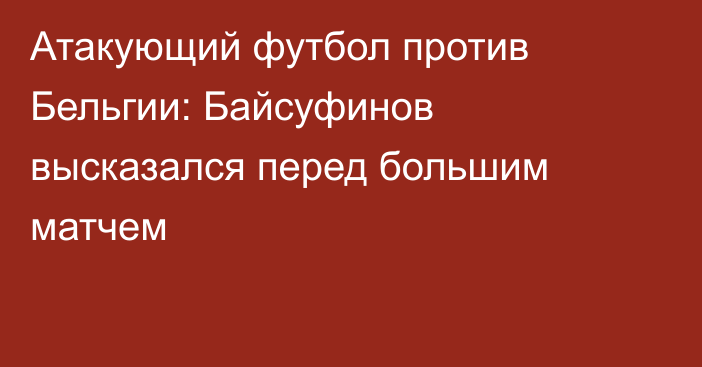 Атакующий футбол против Бельгии: Байсуфинов высказался перед большим матчем