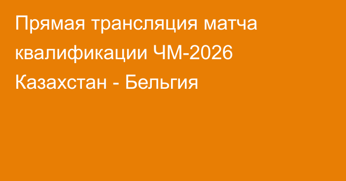 Прямая трансляция матча квалификации ЧМ-2026 Казахстан - Бельгия