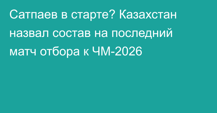 Сатпаев в старте? Казахстан назвал состав на последний матч отбора к ЧМ-2026