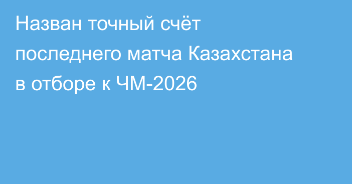 Назван точный счёт последнего матча Казахстана в отборе к ЧМ-2026