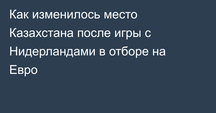 Как изменилось место Казахстана после игры с Нидерландами в отборе на Евро