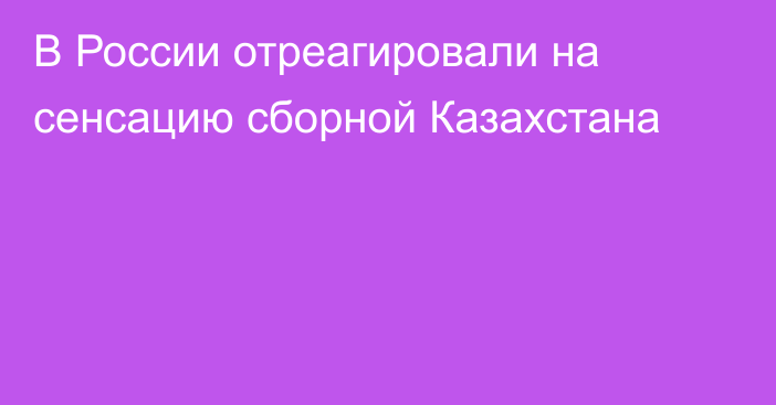 В России отреагировали на сенсацию сборной Казахстана