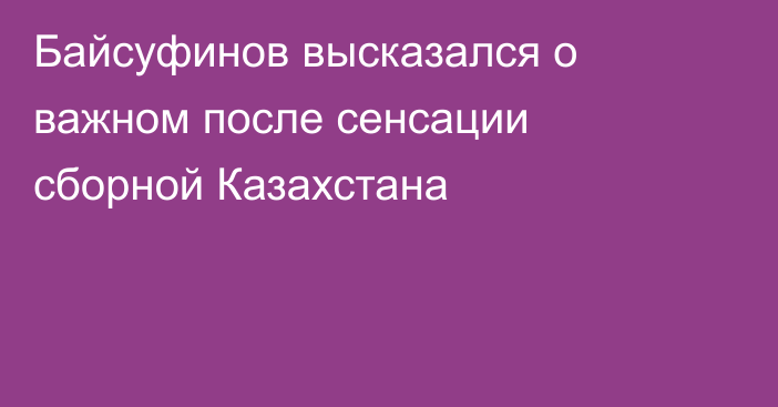 Байсуфинов высказался о важном после сенсации сборной Казахстана