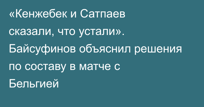 «Кенжебек и Сатпаев сказали, что устали». Байсуфинов объяснил решения по составу в матче с Бельгией