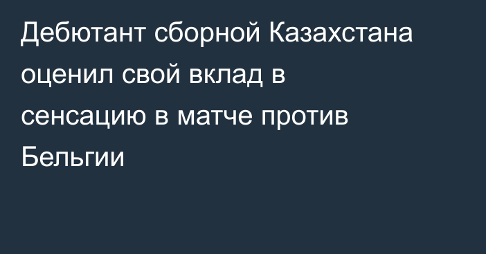 Дебютант сборной Казахстана оценил свой вклад в сенсацию в матче против Бельгии