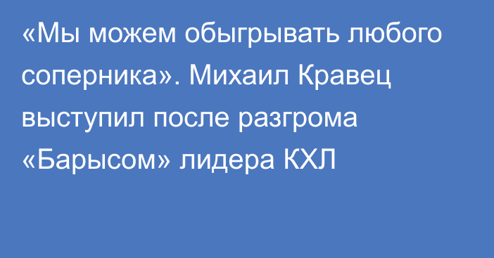 «Мы можем обыгрывать любого соперника». Михаил Кравец выступил после разгрома «Барысом» лидера КХЛ