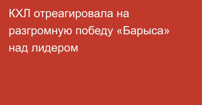 КХЛ отреагировала на разгромную победу «Барыса» над лидером