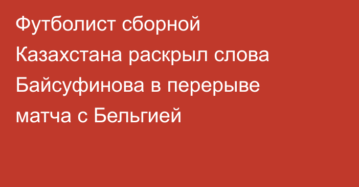Футболист сборной Казахстана раскрыл слова Байсуфинова в перерыве матча с Бельгией