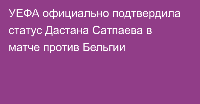 УЕФА официально подтвердила статус Дастана Сатпаева в матче против Бельгии