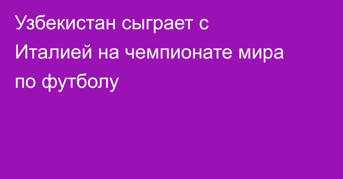 Узбекистан сыграет с Италией на чемпионате мира по футболу